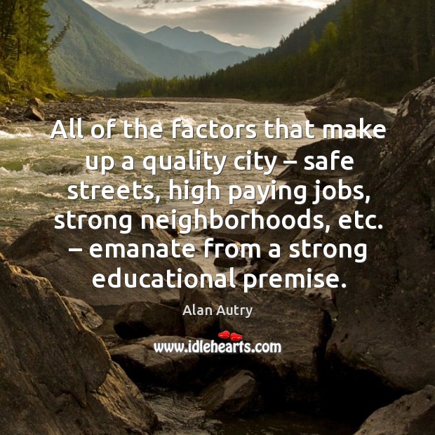 All of the factors that make up a quality city – safe streets, high paying jobs, strong neighborhoods, etc. 
