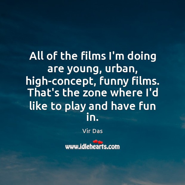 All of the films I’m doing are young, urban, high-concept, funny films. Vir Das Picture Quote