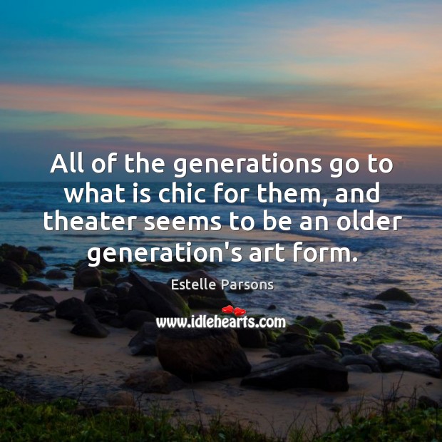 All of the generations go to what is chic for them, and Estelle Parsons Picture Quote