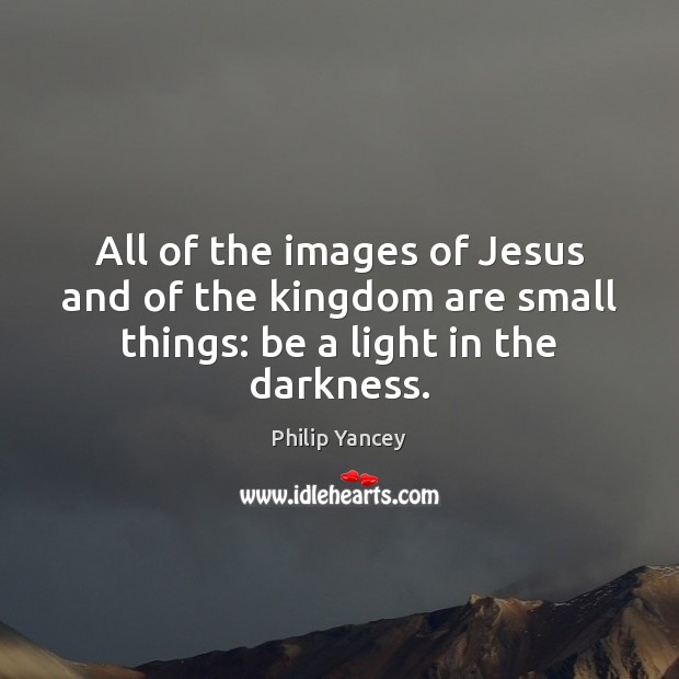 All of the images of Jesus and of the kingdom are small Philip Yancey Picture Quote