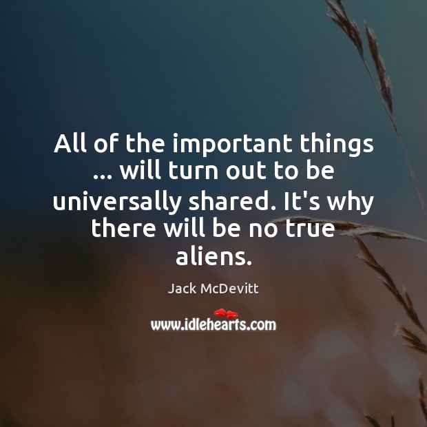 All of the important things … will turn out to be universally shared. Jack McDevitt Picture Quote