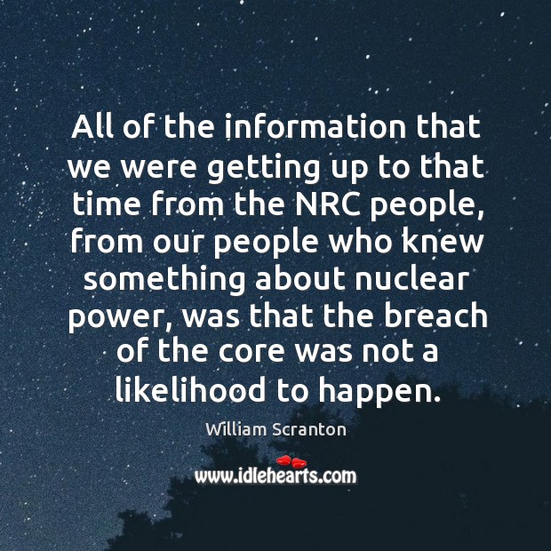 All of the information that we were getting up to that time from the nrc people Image
