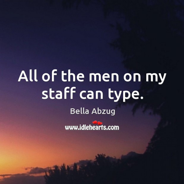 All of the men on my staff can type. Bella Abzug Picture Quote