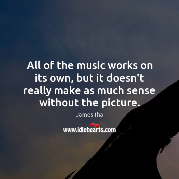 All of the music works on its own, but it doesn’t really James Iha Picture Quote