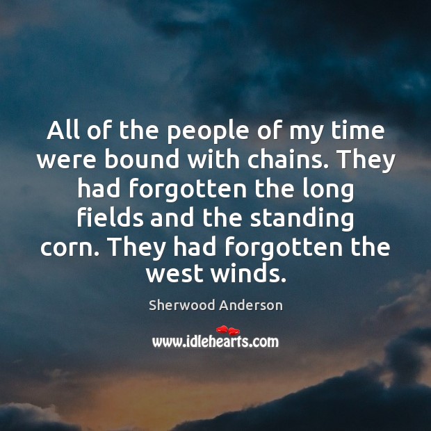 All of the people of my time were bound with chains. They Sherwood Anderson Picture Quote