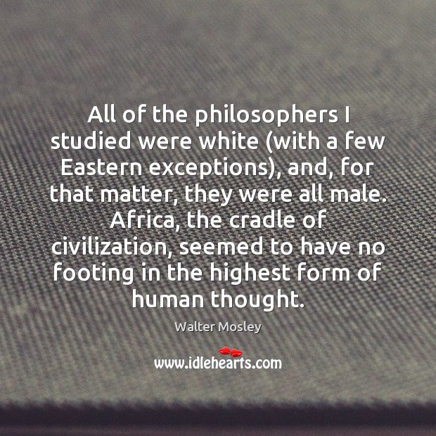 All of the philosophers I studied were white (with a few Eastern Walter Mosley Picture Quote