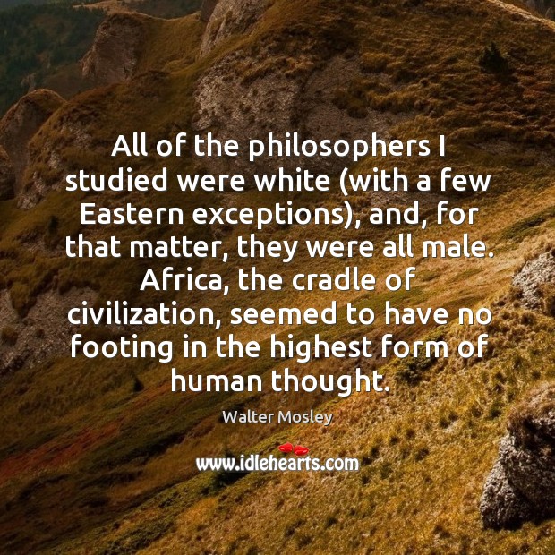 All of the philosophers I studied were white (with a few eastern exceptions), and, for that matter Image