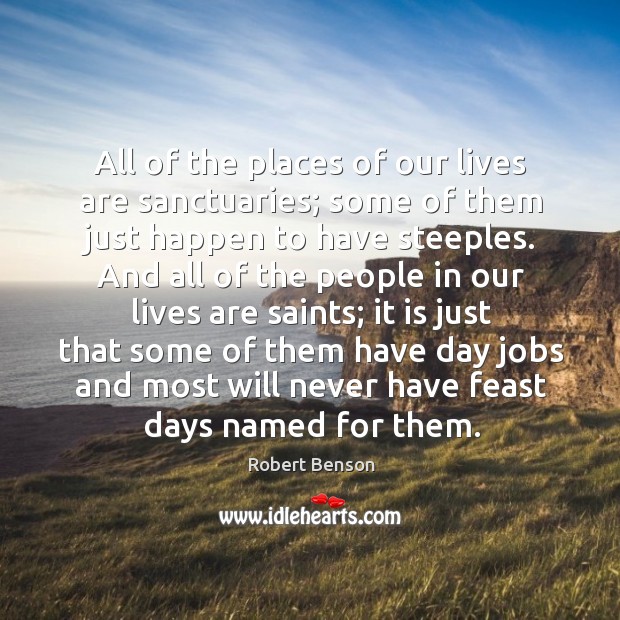 All of the places of our lives are sanctuaries; some of them just happen to have steeples. Robert Benson Picture Quote