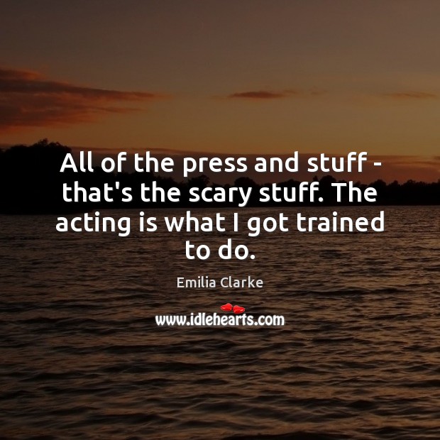 All of the press and stuff – that’s the scary stuff. The Emilia Clarke Picture Quote