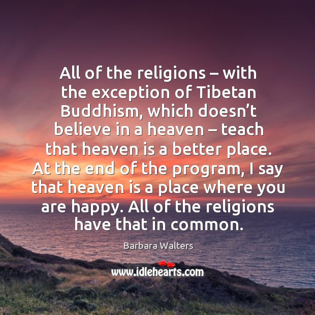 All of the religions – with the exception of tibetan buddhism, which doesn’t believe in a heaven Barbara Walters Picture Quote
