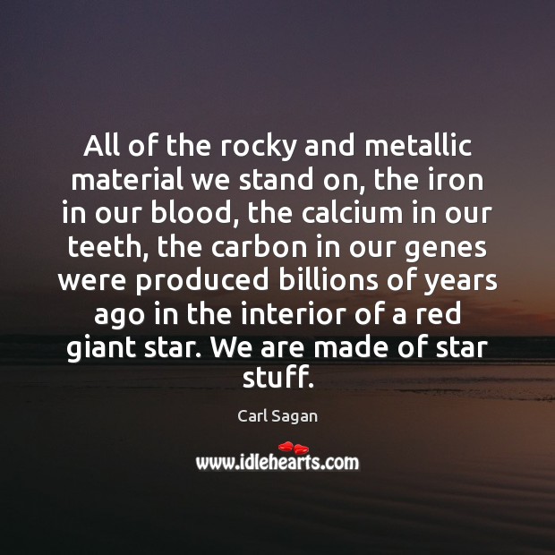 All of the rocky and metallic material we stand on, the iron Image