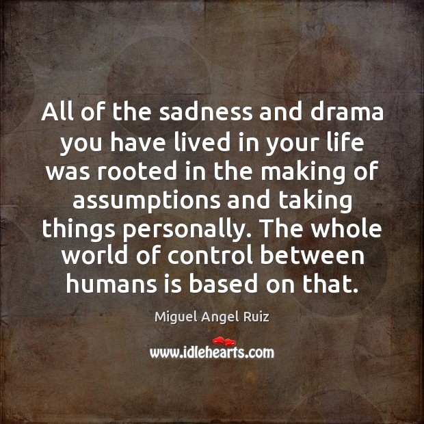 All of the sadness and drama you have lived in your life Miguel Angel Ruiz Picture Quote