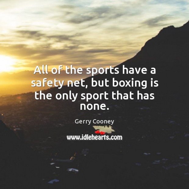 All of the sports have a safety net, but boxing is the only sport that has none. Gerry Cooney Picture Quote