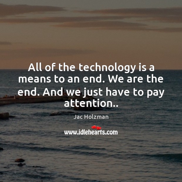 All of the technology is a means to an end. We are Technology Quotes Image