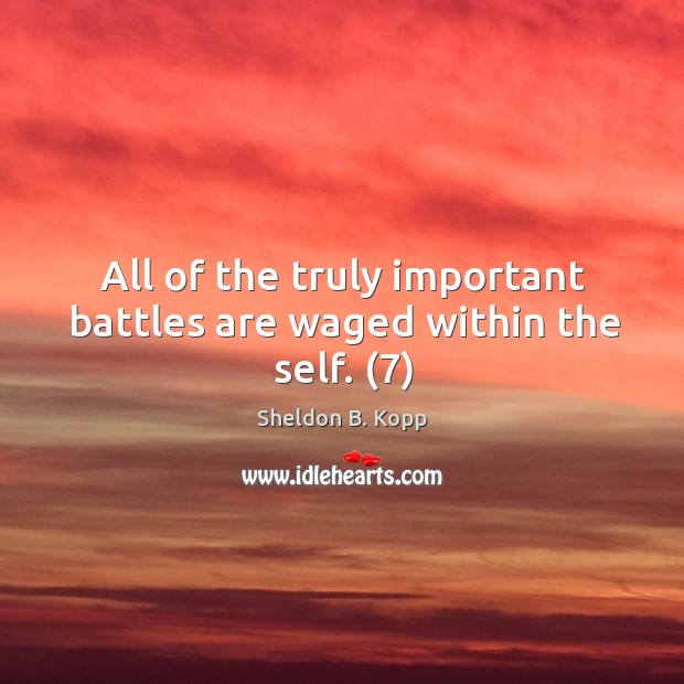 All of the truly important battles are waged within the self. (7) Sheldon B. Kopp Picture Quote