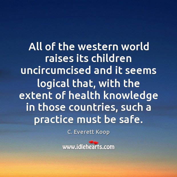 All of the western world raises its children uncircumcised and it seems C. Everett Koop Picture Quote