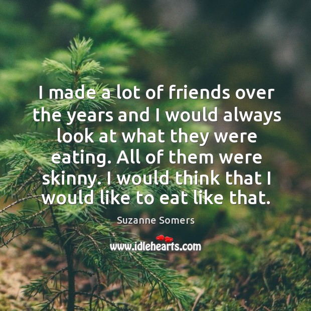 All of them were skinny. I would think that I would like to eat like that. Suzanne Somers Picture Quote