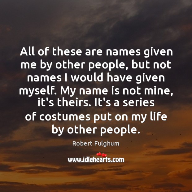 All of these are names given me by other people, but not Robert Fulghum Picture Quote