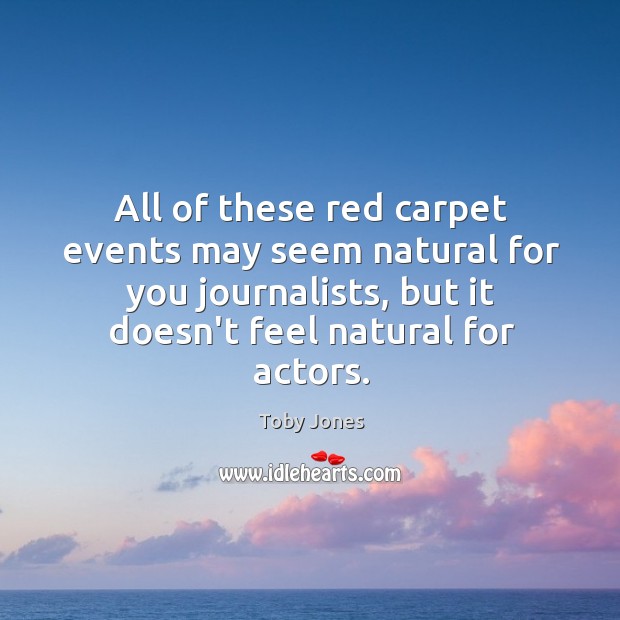 All of these red carpet events may seem natural for you journalists, Toby Jones Picture Quote