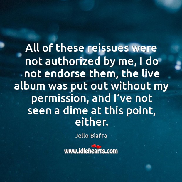All of these reissues were not authorized by me, I do not endorse them, the live album Jello Biafra Picture Quote