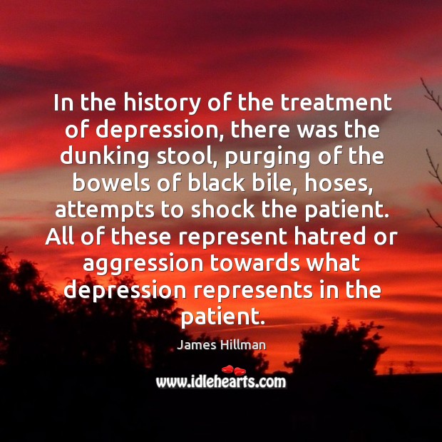 All of these represent hatred or aggression towards what depression represents in the patient. James Hillman Picture Quote