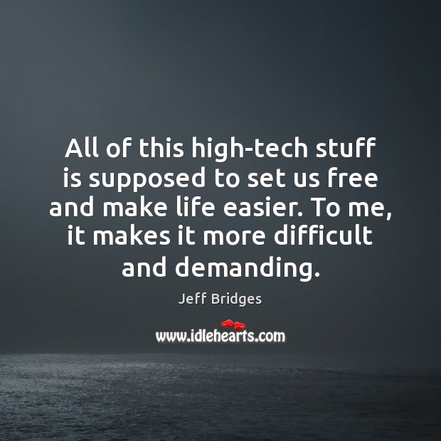 All of this high-tech stuff is supposed to set us free and Jeff Bridges Picture Quote