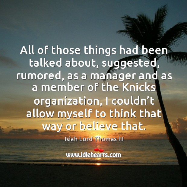 All of those things had been talked about, suggested, rumored, as a manager Isiah Lord Thomas III Picture Quote