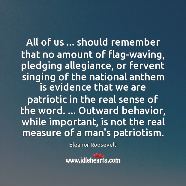 All of us … should remember that no amount of flag-waving, pledging allegiance, Eleanor Roosevelt Picture Quote