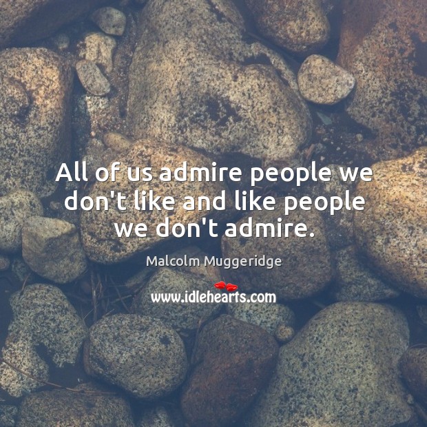All of us admire people we don’t like and like people we don’t admire. Malcolm Muggeridge Picture Quote