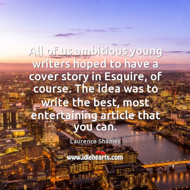 All of us ambitious young writers hoped to have a cover story Laurence Shames Picture Quote
