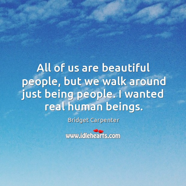 All of us are beautiful people, but we walk around just being Bridget Carpenter Picture Quote