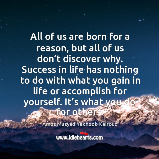 All of us are born for a reason, but all of us don’t discover why. Amos Muzyad Yakhoob Kairouz Picture Quote