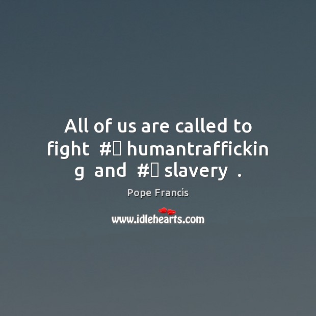 All of us are called to fight  #‎ humantraffickin g  and  #‎ slavery  . Pope Francis Picture Quote