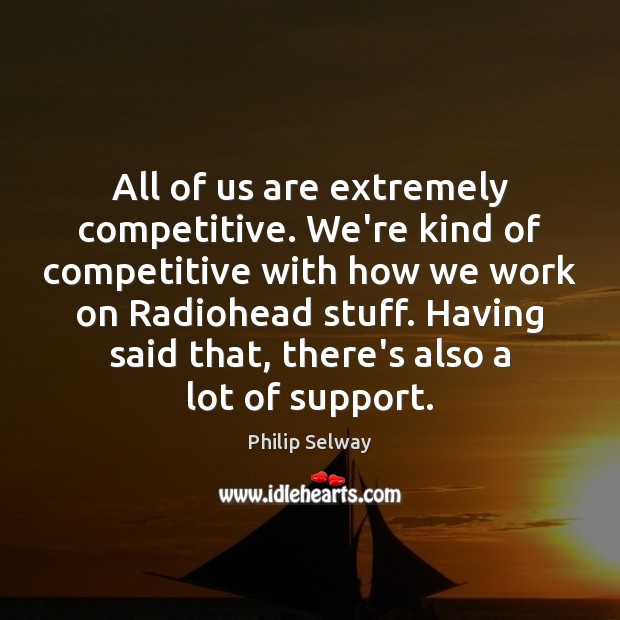 All of us are extremely competitive. We’re kind of competitive with how Image