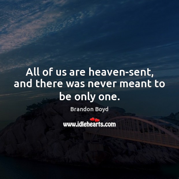 All of us are heaven-sent, and there was never meant to be only one. Image