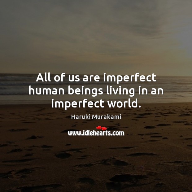 All of us are imperfect human beings living in an imperfect world. 