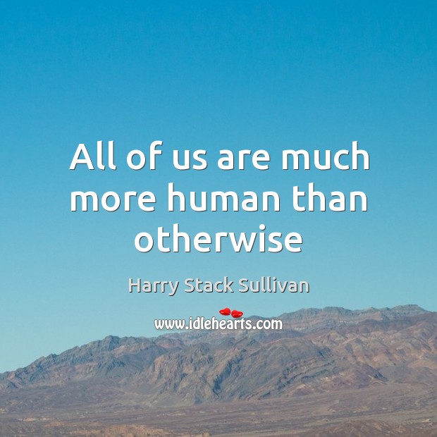 All of us are much more human than otherwise Harry Stack Sullivan Picture Quote