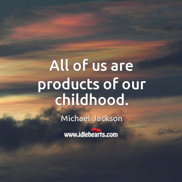 All of us are products of our childhood. Michael Jackson Picture Quote