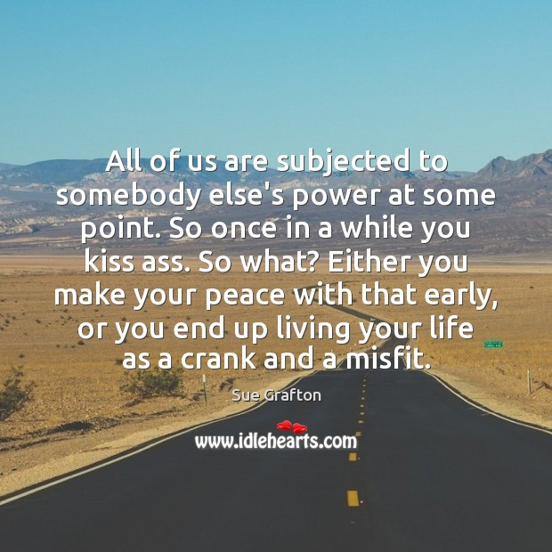 All of us are subjected to somebody else’s power at some point. Image