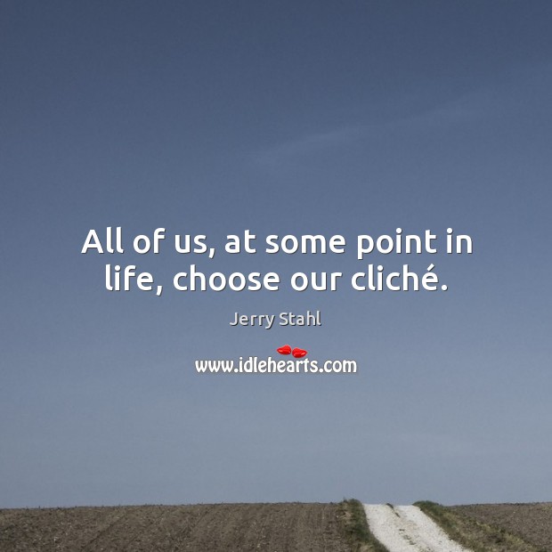All of us, at some point in life, choose our cliché. Jerry Stahl Picture Quote