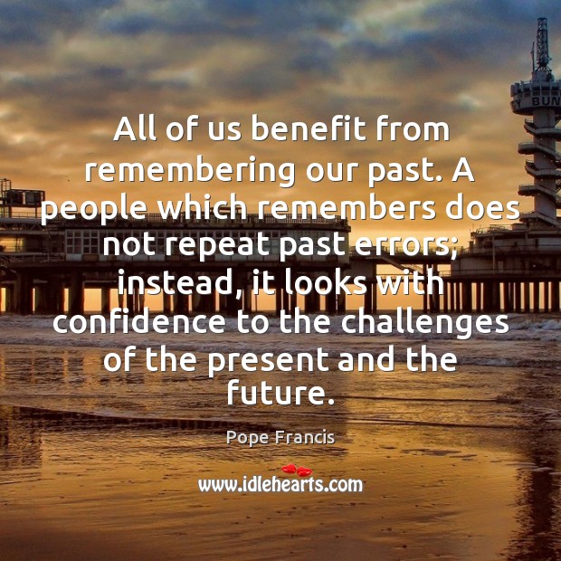All of us benefit from remembering our past. A people which remembers Confidence Quotes Image