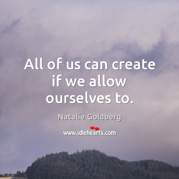 All of us can create if we allow ourselves to. Natalie Goldberg Picture Quote
