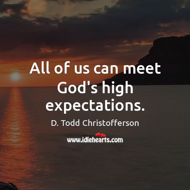 All of us can meet God’s high expectations. D. Todd Christofferson Picture Quote