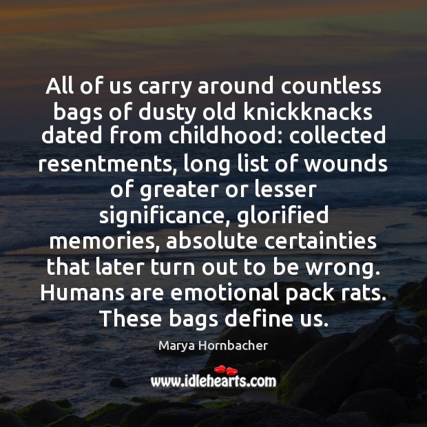All of us carry around countless bags of dusty old knickknacks dated Marya Hornbacher Picture Quote