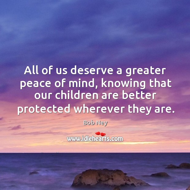 All of us deserve a greater peace of mind, knowing that our children are better protected wherever they are. Image