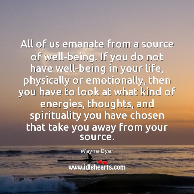 All of us emanate from a source of well-being. If you do Wayne Dyer Picture Quote