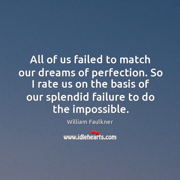 All of us failed to match our dreams of perfection. So I rate us on the basis of our William Faulkner Picture Quote