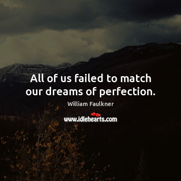 All of us failed to match our dreams of perfection. Image