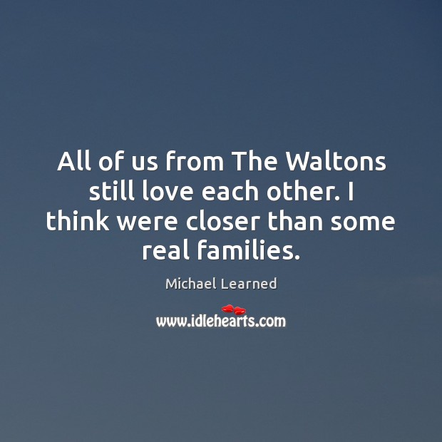 All of us from The Waltons still love each other. I think Michael Learned Picture Quote