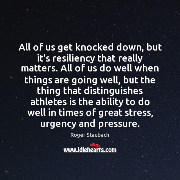 All of us get knocked down, but it’s resiliency that really matters. Roger Staubach Picture Quote